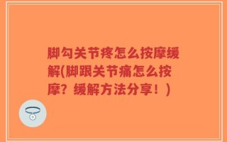 脚勾关节疼怎么按摩缓解(脚跟关节痛怎么按摩？缓解方法分享！)