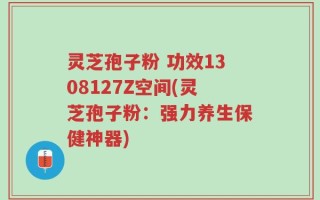 灵芝孢子粉 功效1308127Z空间(灵芝孢子粉：强力养生保健神器)
