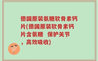 德国原装氨糖软骨素钙片(德国原装软骨素钙片含氨糖  保护关节，高效吸收)