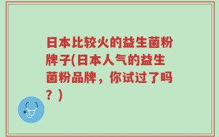 日本比较火的益生菌粉牌子(日本人气的益生菌粉品牌，你试过了吗？)