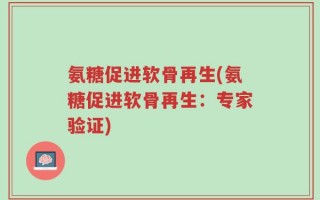 氨糖促进软骨再生(氨糖促进软骨再生：专家验证)