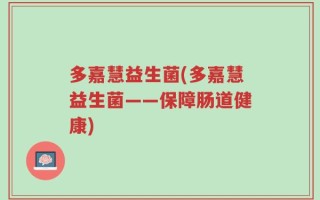 多嘉慧益生菌(多嘉慧益生菌——保障肠道健康)