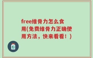 free维骨力怎么食用(免费维骨力正确使用方法，快来看看！)