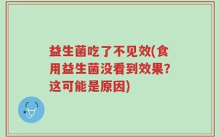 益生菌吃了不见效(食用益生菌没看到效果？这可能是原因)