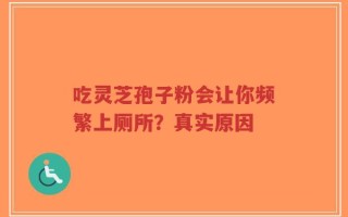 吃灵芝孢子粉会让你频繁上厕所？真实原因