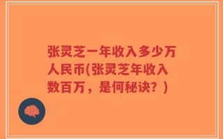 张灵芝一年收入多少万人民币(张灵芝年收入数百万，是何秘诀？)