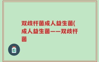 双歧杆菌成人益生菌(成人益生菌——双歧杆菌