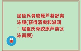屈臣氏骨胶原芦荟舒爽冻膜(获得清爽和滋润：屈臣氏骨胶原芦荟冰冻面膜)