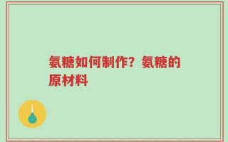 氨糖如何制作？氨糖的原材料