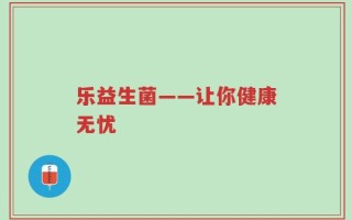 乐益生菌——让你健康无忧