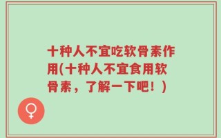 十种人不宜吃软骨素作用(十种人不宜食用软骨素，了解一下吧！)