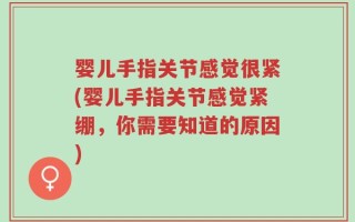 婴儿手指关节感觉很紧(婴儿手指关节感觉紧绷，你需要知道的原因)