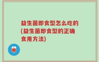 益生菌即食型怎么吃的(益生菌即食型的正确食用方法)