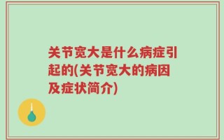 关节宽大是什么病症引起的(关节宽大的病因及症状简介)