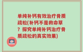 单纯补钙有效治疗骨质疏松(补钙不是救命草？探究单纯补钙治疗骨质疏松的真实效果)