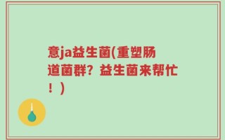 意ja益生菌(重塑肠道菌群？益生菌来帮忙！)