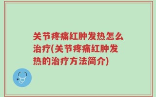 关节疼痛红肿发热怎么治疗(关节疼痛红肿发热的治疗方法简介)