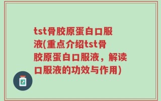 tst骨胶原蛋白口服液(重点介绍tst骨胶原蛋白口服液，解读口服液的功效与作用)