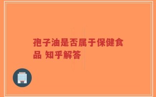 孢子油是否属于保健食品 知乎解答