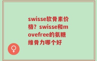 swisse软骨素价格？swisse和movefree的氨糖维骨力哪个好