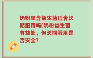 奶粉里含益生菌适合长期服用吗(奶粉益生菌有益处，但长期服用是否安全？