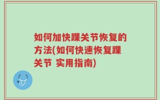 如何加快踝关节恢复的方法(如何快速恢复踝关节 实用指南)