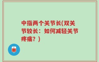 中指两个关节长(双关节较长：如何减轻关节疼痛？)