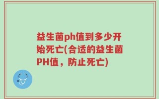 益生菌ph值到多少开始死亡(合适的益生菌PH值，防止死亡)