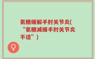 氨糖缓解手肘关节炎(“氨糖减缓手肘关节炎不适”)
