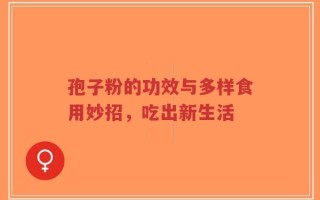 孢子粉的功效与多样食用妙招，吃出新生活