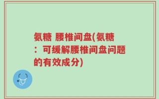 氨糖 腰椎间盘(氨糖：可缓解腰椎间盘问题的有效成分)