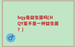 hqy是益生菌吗(HQY是不是一种益生菌？)