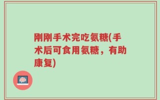 刚刚手术完吃氨糖(手术后可食用氨糖，有助康复)