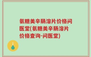 氨糖美辛肠溶片价格问医堂(氨糖美辛肠溶片价格查询-问医堂)