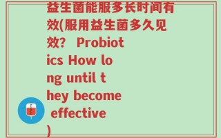 益生菌能服多长时间有效(服用益生菌多久见效？ Probiotics How long until they become effective)