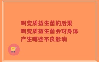 喝变质益生菌的后果 喝变质益生菌会对身体产生哪些不良影响