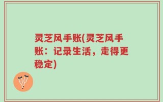灵芝风手账(灵芝风手账：记录生活，走得更稳定)