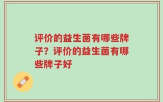 评价的益生菌有哪些牌子？评价的益生菌有哪些牌子好
