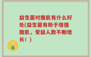 益生菌对腹肌有什么好处(益生菌有助于增强腹肌，受益人数不断增长！)
