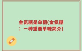 金氨糖是单糖(金氨糖：一种重要单糖简介)