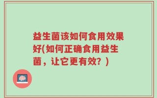 益生菌该如何食用效果好(如何正确食用益生菌，让它更有效？)