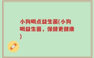 小狗喝点益生菌(小狗喝益生菌，保健更健康)