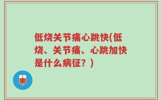 低烧关节痛心跳快(低烧、关节痛、心跳加快是什么病征？)