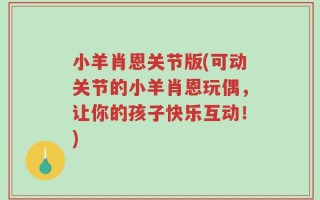 小羊肖恩关节版(可动关节的小羊肖恩玩偶，让你的孩子快乐互动！)