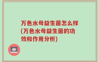 万色水母益生菌怎么样(万色水母益生菌的功效和作用分析)
