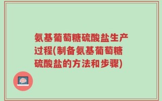 氨基葡萄糖硫酸盐生产过程(制备氨基葡萄糖硫酸盐的方法和步骤)