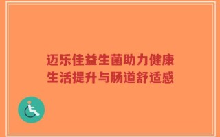 迈乐佳益生菌助力健康生活提升与肠道舒适感