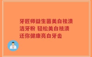 牙匠师益生菌美白祛渍洁牙粉 轻松美白祛渍还你健康亮白牙齿
