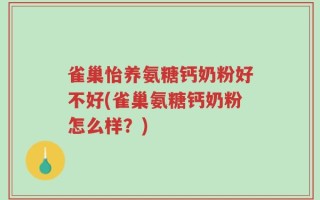 雀巢怡养氨糖钙奶粉好不好(雀巢氨糖钙奶粉怎么样？)