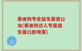 泰迪狗专业益生菌漱口水(泰迪狗达人专属益生菌口腔喷雾)